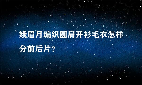 娥眉月编织圆肩开衫毛衣怎样分前后片？