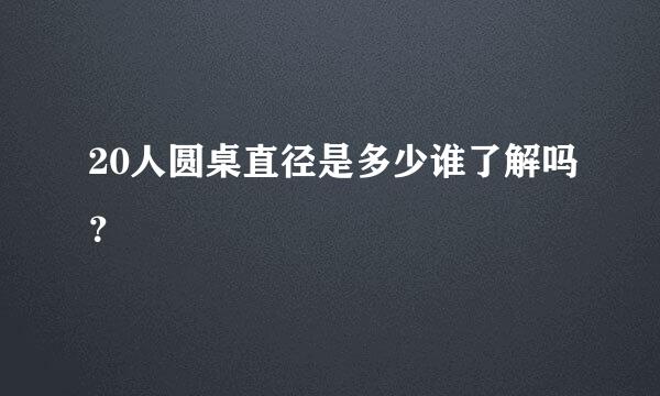 20人圆桌直径是多少谁了解吗？