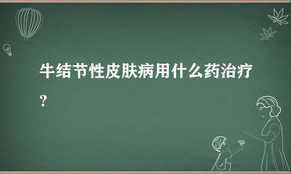 牛结节性皮肤病用什么药治疗？