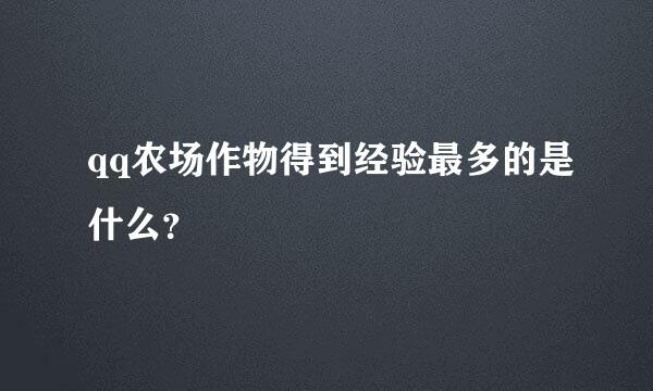 qq农场作物得到经验最多的是什么？