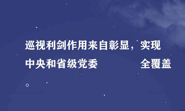 巡视利剑作用来自彰显，实现中央和省级党委    全覆盖。