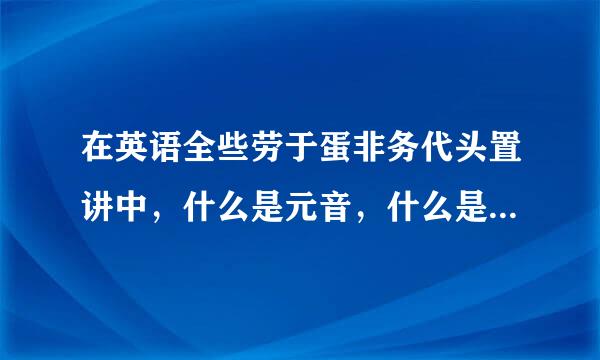 在英语全些劳于蛋非务代头置讲中，什么是元音，什么是来自辅音？