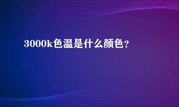 3000k色温是什么颜色？