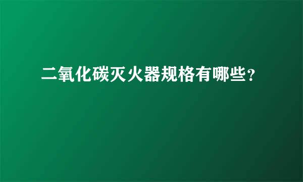 二氧化碳灭火器规格有哪些？