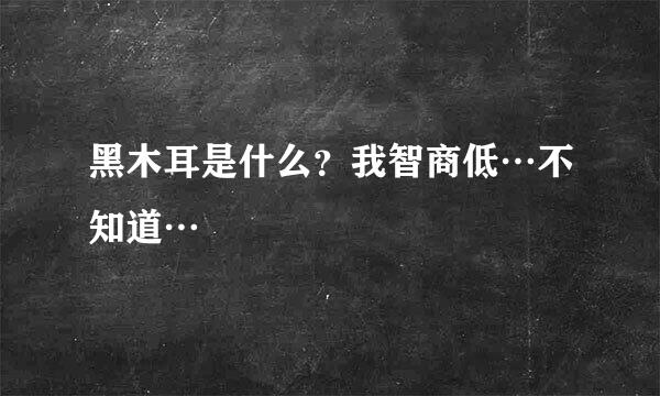 黑木耳是什么？我智商低…不知道…