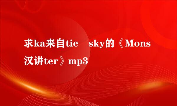 求ka来自tie sky的《Mons汉讲ter》mp3