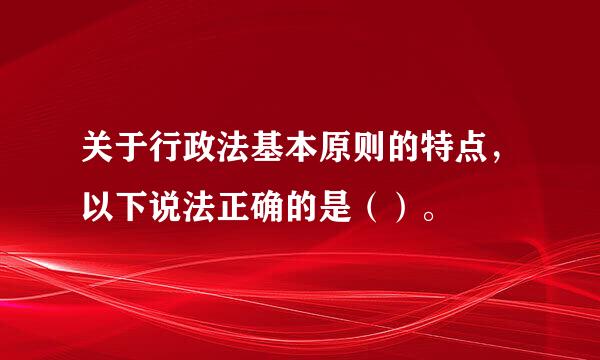 关于行政法基本原则的特点，以下说法正确的是（）。