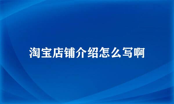 淘宝店铺介绍怎么写啊