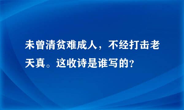 未曾清贫难成人，不经打击老天真。这收诗是谁写的？