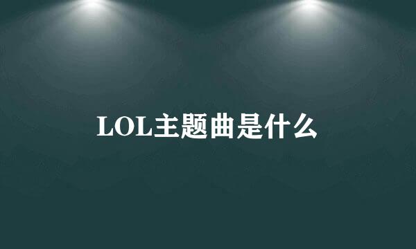 LOL主题曲是什么