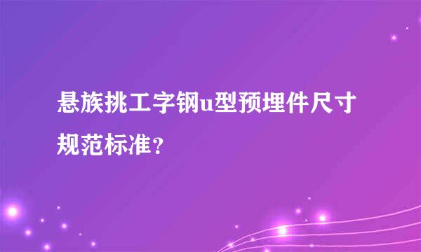 悬族挑工字钢u型预埋件尺寸规范标准？