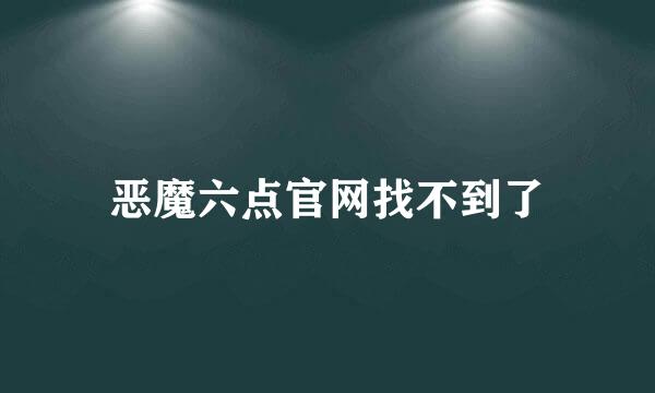 恶魔六点官网找不到了