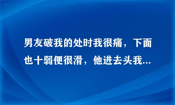 男友破我的处时我很痛，下面也十弱便很滑，他进去头我痛他就出来了，没出血，请问下次还会出血吗？他要求下周做第二次，我怕痛