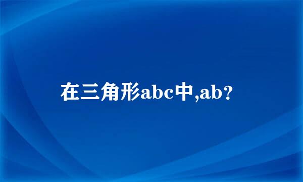 在三角形abc中,ab？