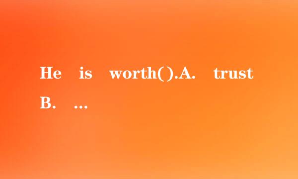 He is worth().A. trustB. trustedC.trusting