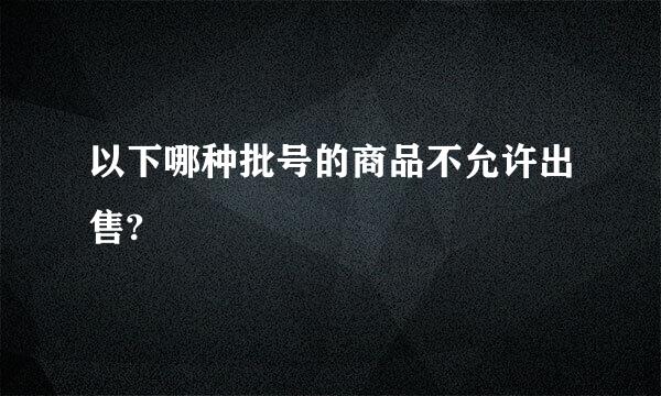 以下哪种批号的商品不允许出售?