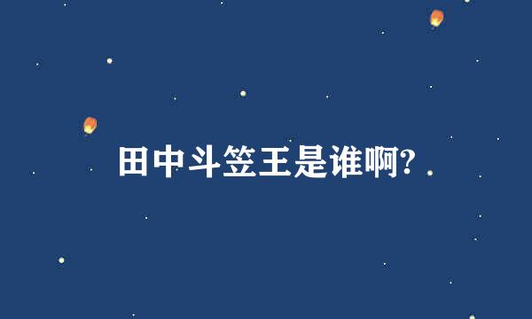 田中斗笠王是谁啊?