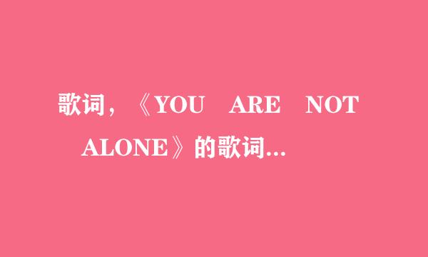 歌词，《YOU ARE NOT ALONE》的歌词脸天，中英文都要