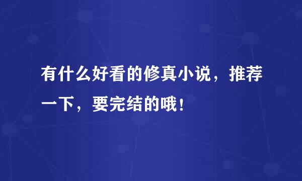 有什么好看的修真小说，推荐一下，要完结的哦！