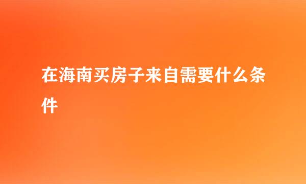 在海南买房子来自需要什么条件