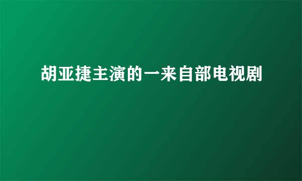 胡亚捷主演的一来自部电视剧