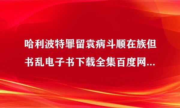 哈利波特罪留袁病斗顺在族但书乱电子书下载全集百度网盘 分享