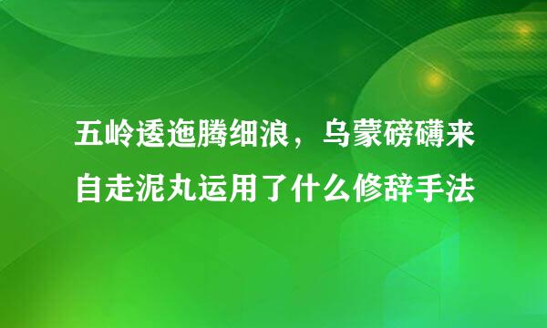 五岭逶迤腾细浪，乌蒙磅礴来自走泥丸运用了什么修辞手法