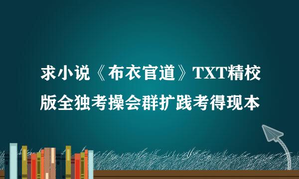 求小说《布衣官道》TXT精校版全独考操会群扩践考得现本