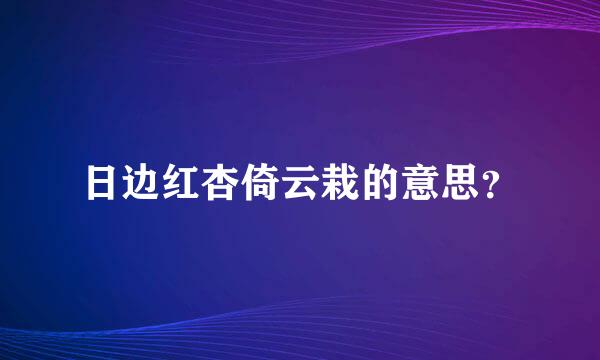 日边红杏倚云栽的意思？