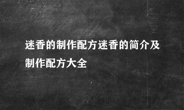 迷香的制作配方迷香的简介及制作配方大全