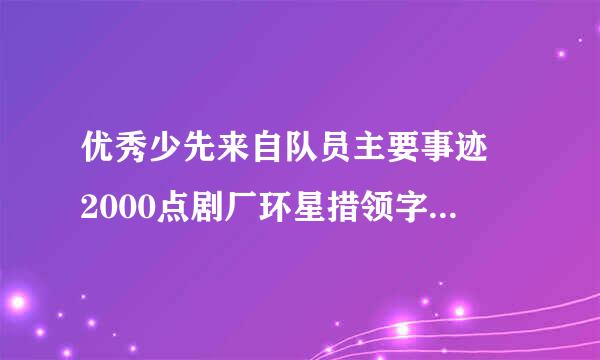 优秀少先来自队员主要事迹 2000点剧厂环星措领字 个人简介 300字