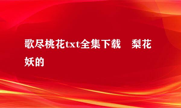 歌尽桃花txt全集下载 梨花妖的