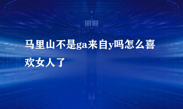 马里山不是ga来自y吗怎么喜欢女人了