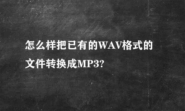 怎么样把已有的WAV格式的文件转换成MP3?