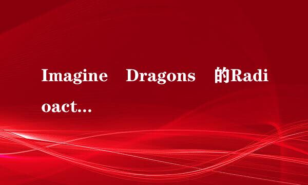 Imagine Dragons 的Radioactive歌词中文翻译