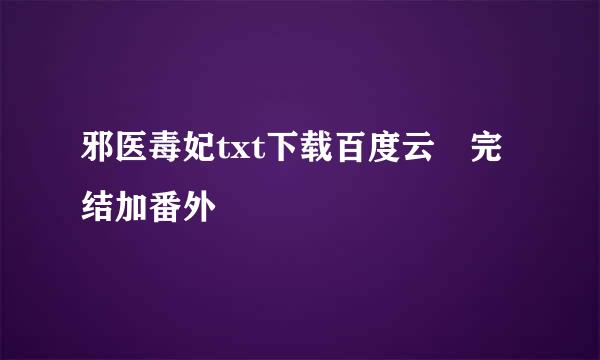 邪医毒妃txt下载百度云 完结加番外