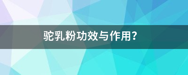 驼乳粉来自功效与作用？