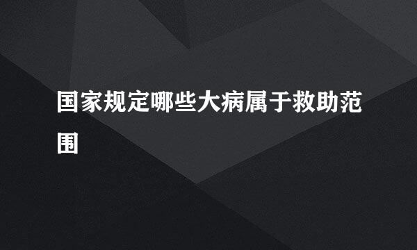 国家规定哪些大病属于救助范围