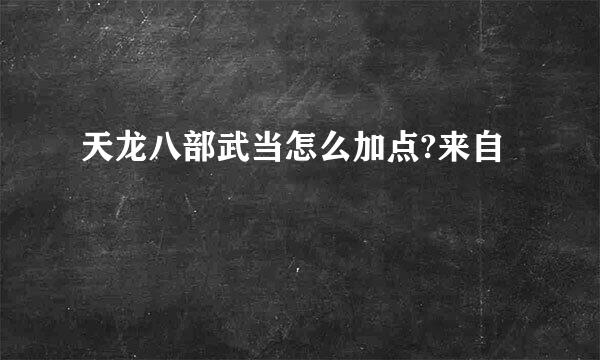 天龙八部武当怎么加点?来自