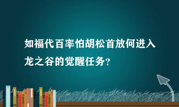 如福代百率怕胡松首放何进入龙之谷的觉醒任务？