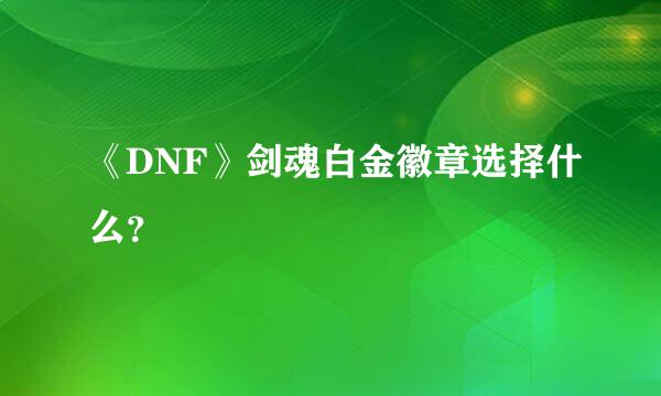 《DNF》剑魂白金徽章选择什么？