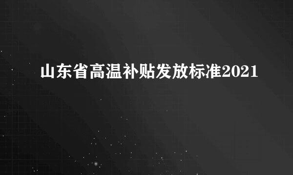 山东省高温补贴发放标准2021