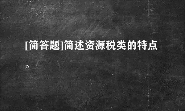 [简答题]简述资源税类的特点。