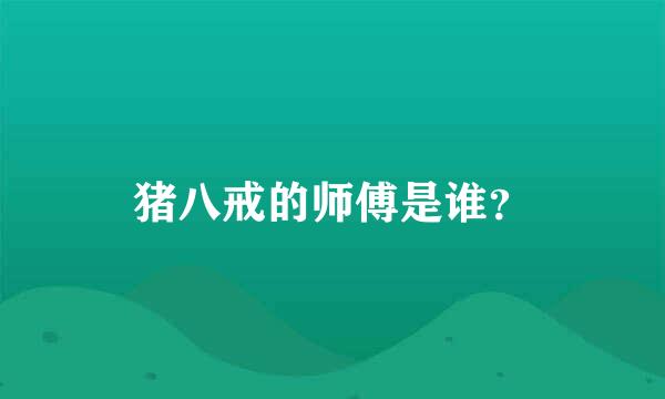 猪八戒的师傅是谁？