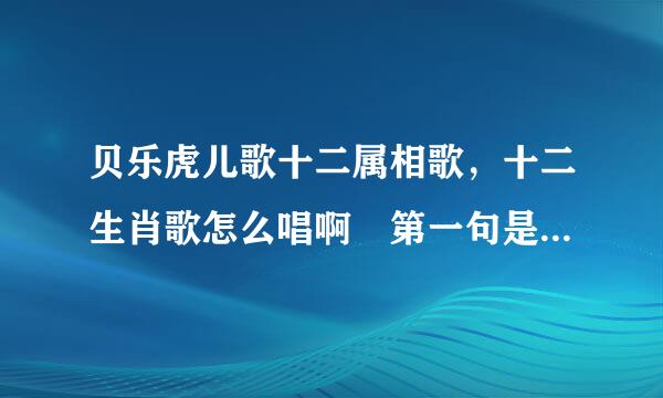 贝乐虎儿歌十二属相歌，十二生肖歌怎么唱啊 第一句是：小老鼠吱吱叫