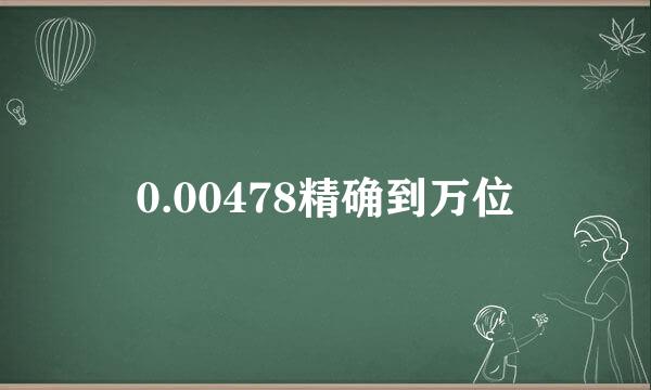 0.00478精确到万位