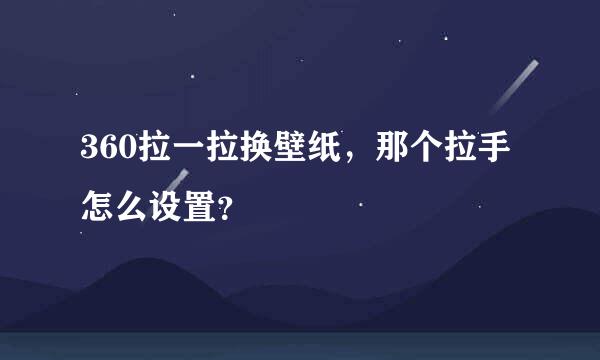 360拉一拉换壁纸，那个拉手怎么设置？