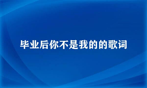 毕业后你不是我的的歌词