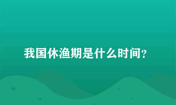 我国休渔期是什么时间？