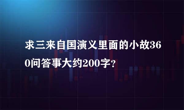 求三来自国演义里面的小故360问答事大约200字？